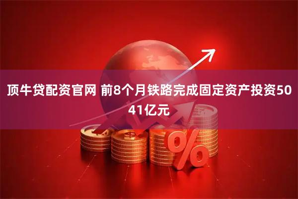 顶牛贷配资官网 前8个月铁路完成固定资产投资5041亿元