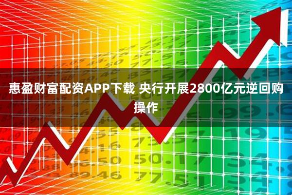 惠盈财富配资APP下载 央行开展2800亿元逆回购操作