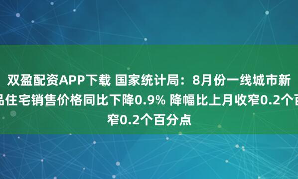 双盈配资APP下载 国家统计局：8月份一线城市新建商品住宅销售价格同比下降0.9% 降幅比上月收窄0.2个百分点