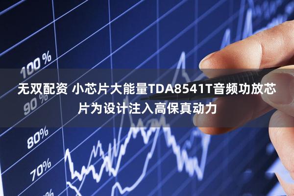 无双配资 小芯片大能量TDA8541T音频功放芯片为设计注入高保真动力