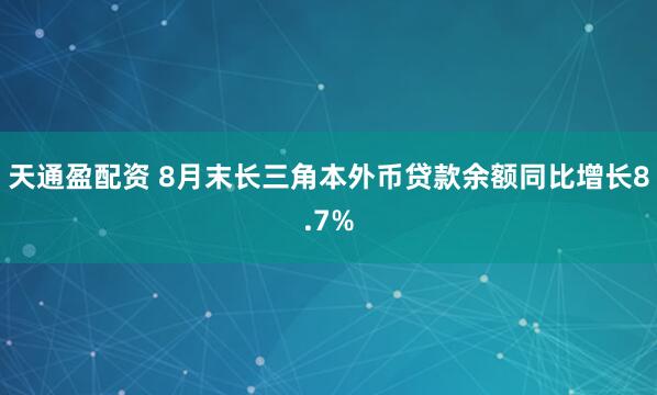 天通盈配资 8月末长三角本外币贷款余额同比增长8.7%