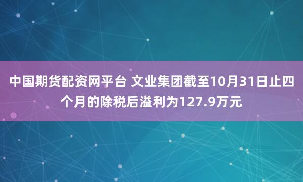 中国期货配资网平台 文业集团截至10月31日止四个月的除税后溢利为127.9万元