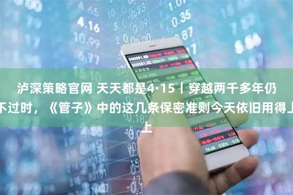 泸深策略官网 天天都是4·15丨穿越两千多年仍不过时，《管子》中的这几条保密准则今天依旧用得上