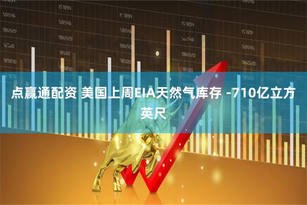 点赢通配资 美国上周EIA天然气库存 -710亿立方英尺
