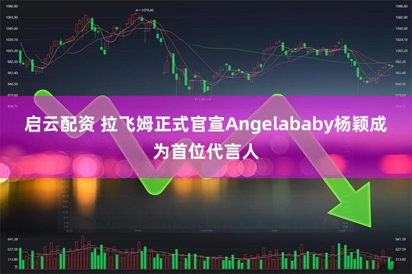 启云配资 拉飞姆正式官宣Angelababy杨颖成为首位代言人