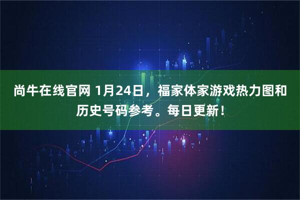 尚牛在线官网 1月24日，福家体家游戏热力图和历史号码参考。每日更新！