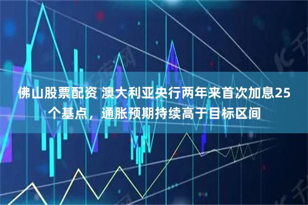 佛山股票配资 澳大利亚央行两年来首次加息25个基点，通胀预期持续高于目标区间