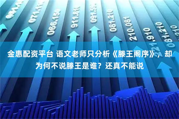 金惠配资平台 语文老师只分析《滕王阁序》，却为何不说滕王是谁？还真不能说